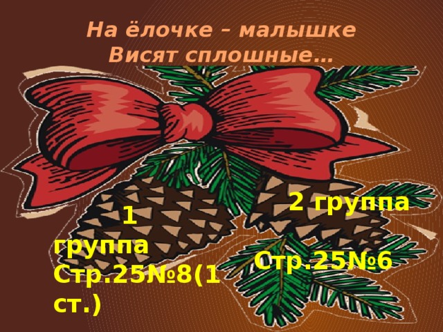 На ёлочке – малышке  Висят сплошные…  2 группа  Стр.25№6  1 группа Стр.25№8(1 ст.)