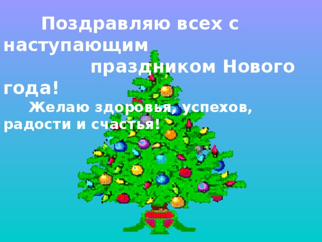 Поздравляю всех с наступающим  праздником Нового года!  Желаю здоровья, успехов, радости и счастья!