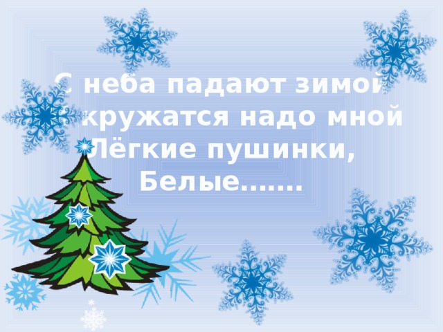 С неба падают зимой  И кружатся надо мной  Лёгкие пушинки,  Белые…….