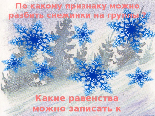 По какому признаку можно разбить снежинки на группы ? Какие равенства можно записать к рисунку?