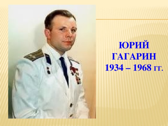 ЮРИЙ ГАГАРИН  1934 – 1968 Гг.