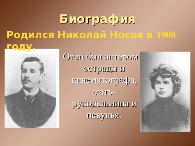 Биография Родился Николай Носов в 1908 году. Отец был актером эстрады и кинематографа, мать-рукодельница и певунья.