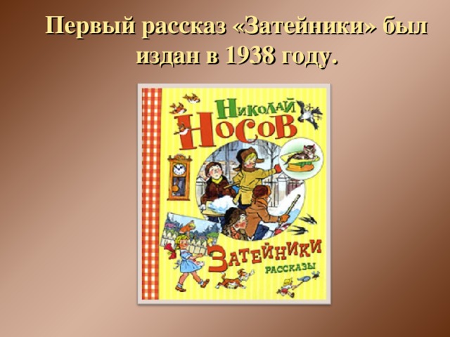 Первый рассказ «Затейники» был издан в 1938 году.