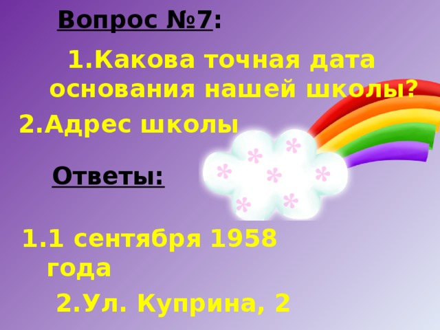 Вопрос №7 :   Какова точная дата основания нашей школы? Адрес школы Ответы: