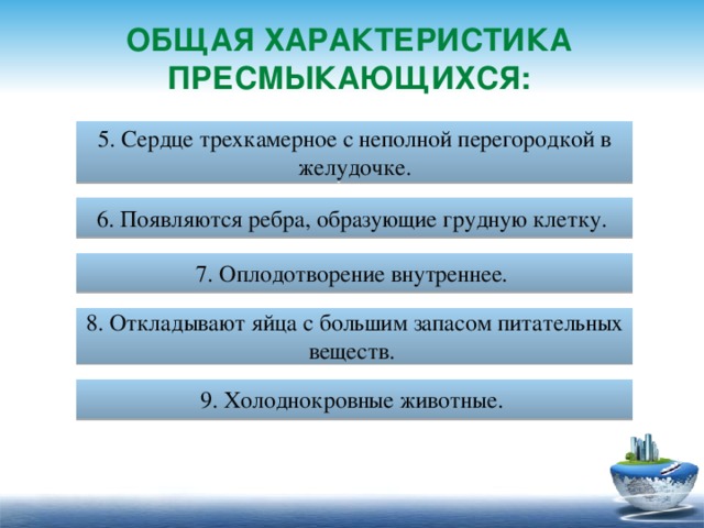 Общая характеристика пресмыкающихся: 5. Сердце трехкамерное с неполной перегородкой в желудочке. 6. Появляются ребра, образующие грудную клетку. 7. Оплодотворение внутреннее. 8. Откладывают яйца с большим запасом питательных веществ. 9. Холоднокровные животные. 25