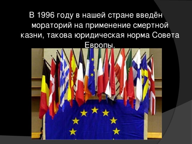 В 1996 году в нашей стране введён мораторий на применение смертной казни, такова юридическая норма Совета Европы.