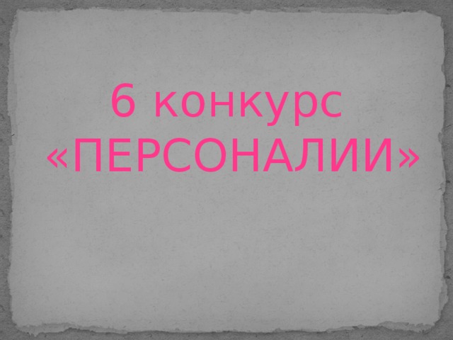 6 конкурс «ПЕРСОНАЛИИ»