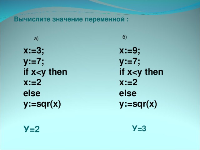 Вычислите значение переменной : б) а) x:=3; y:=7; if x x:=2 else y:=sqr(x) x:= 9 ; y:=7; if x else y:=sqr(x) У=2 У=3