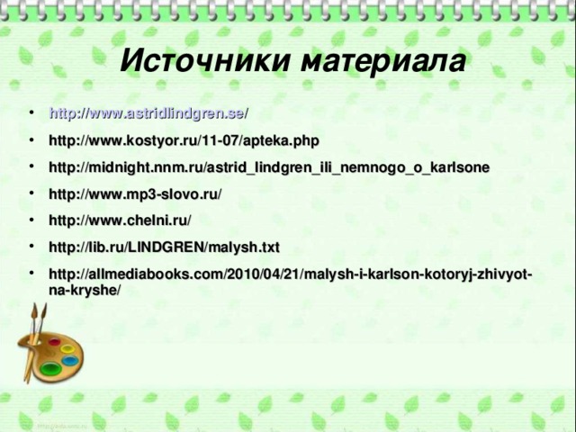 Источники материала http://www.astridlindgren.se/ http://www.kostyor.ru/11-07/apteka.php http://midnight.nnm.ru/astrid_lindgren_ili_nemnogo_o_karlsone http://www.mp3-slovo.ru/ http://www. chelni .ru/ http://lib.ru/LINDGREN/malysh.txt http://allmediabooks.com/2010/04/21/malysh-i-karlson-kotoryj-zhivyot-na-kryshe/