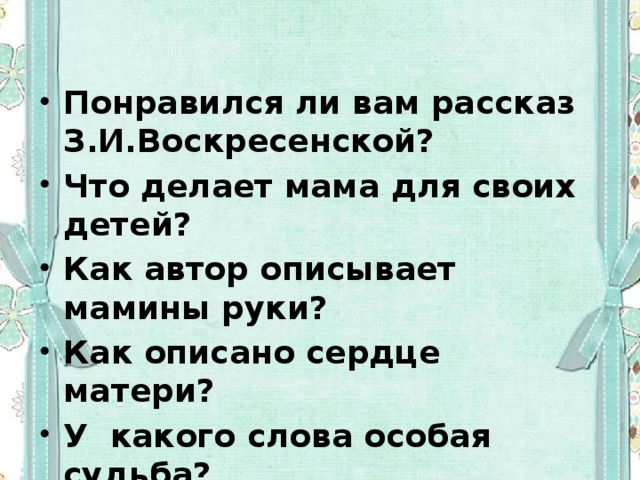 Понравился ли вам рассказ З.И.Воскресенской? Что делает мама для своих детей? Как автор описывает мамины руки? Как описано сердце матери? У какого слова особая судьба? К чему призывает автор рассказа?