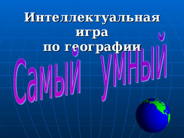 Самый самый география. Интеллектуальная игра география. Презентация география интеллектуальная игра. Презентация игра самый умный по географии 9 класс. Современная география интеллектуальная игра.