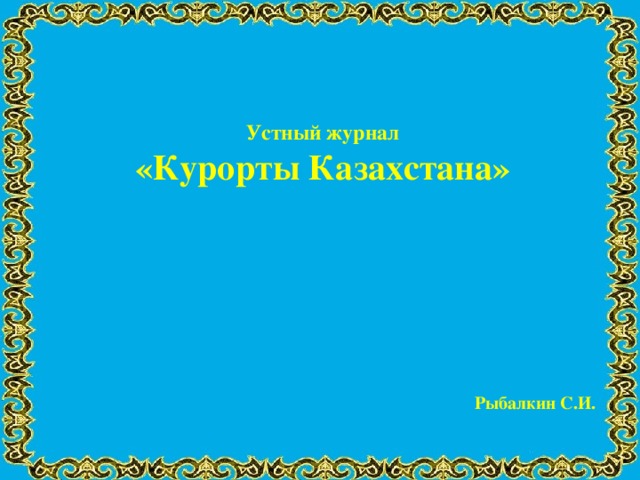 Устный журнал «Курорты Казахстана»         Рыбалкин С.И.