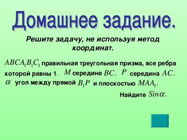 Решите задачу, не используя метод координат. правильная треугольная призма, все ребра середина которой равны 1 . середина угол между прямой и плоскостью Найдите