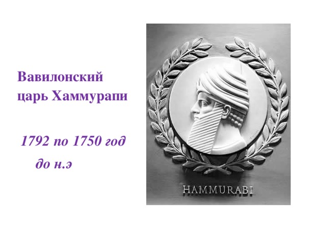55  Вавилонский царь Хаммурапи   1792 по 1750 год  до н.э