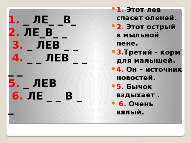 1. Этот лев спасет оленей. 2. Этот острый в мыльной пене. 3. Третий – корм для малышей. 4. Он – источник новостей. 5. Бычок вздыхает .  6. Очень вялый.