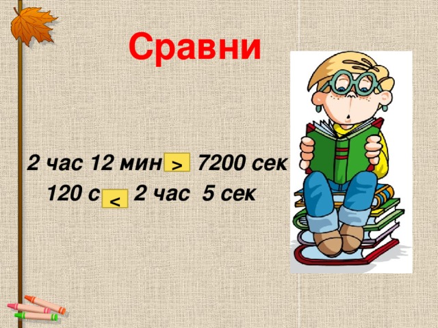 Больше минуты. Часа 7200. 7200 Секунд больше или 3 часа больше. Что больше 2 часа или 7200 секунд быстрый ответ.