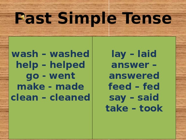 Past Simple Tense  wash – washed help – helped go - went make - made clean – cleaned    lay – laid answer – answered feed – fed say – said take – took