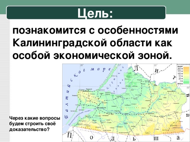 Цель: познакомится с особенностями Калининградской области как особой экономической зоной.  Через какие вопросы будем строить своё доказательство?