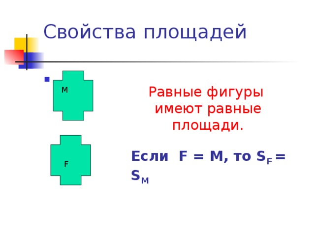 Свойства площадей Равные фигуры имеют равные площади . М Если F = М, то S F = S M F F