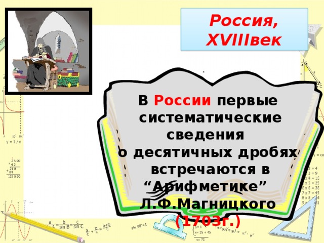 Россия, XVIIIвек В России первые  систематические сведения о десятичных дробях  встречаются в “Арифметике” Л.Ф.Магницкого (1703г.)