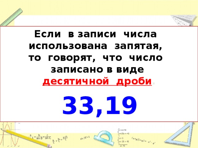 Если в записи числа использована запятая, то говорят, что число записано в виде десятичной дроби . 33,19