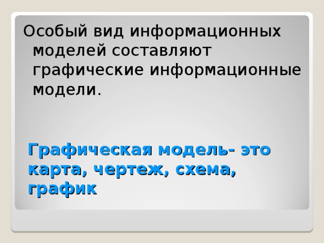 Особый вид информационных моделей составляют графические информационные модели. Графическая модель- это карта, чертеж, схема, график