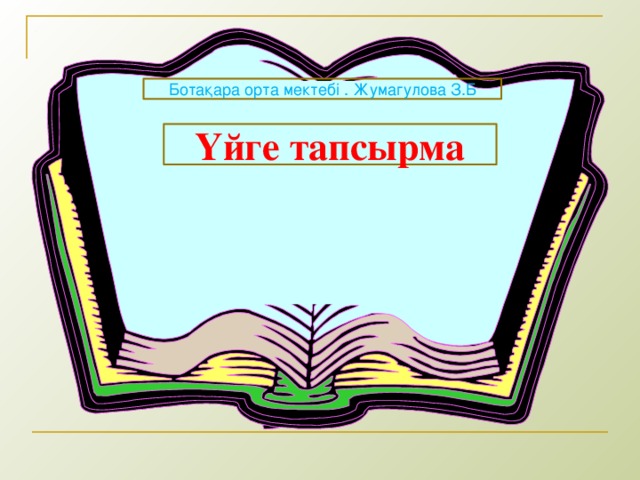 Ботақара орта мектебі . Жумагулова З.Б Үйге тапсырма