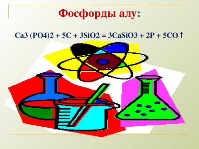 Фосфорды алу : Ca3 (PO4)2 + 5C + 3SiO2 = 3CaSiO3 + 2P + 5CO↑  5