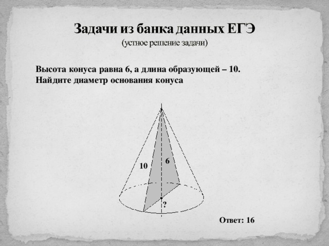 Высота конуса равна 6, а длина образующей – 10. Найдите диаметр основания конуса 6 10 ? Ответ: 16