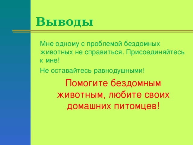 Выводы  Мне одному с проблемой бездомных животных не справиться. Присоединяйтесь к мне!  Не оставайтесь равнодушными!  Помогите бездомным животным, любите своих домашних питомцев!