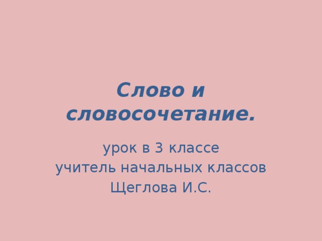 Слово и словосочетание. урок в 3 классе учитель начальных классов Щеглова И.С.