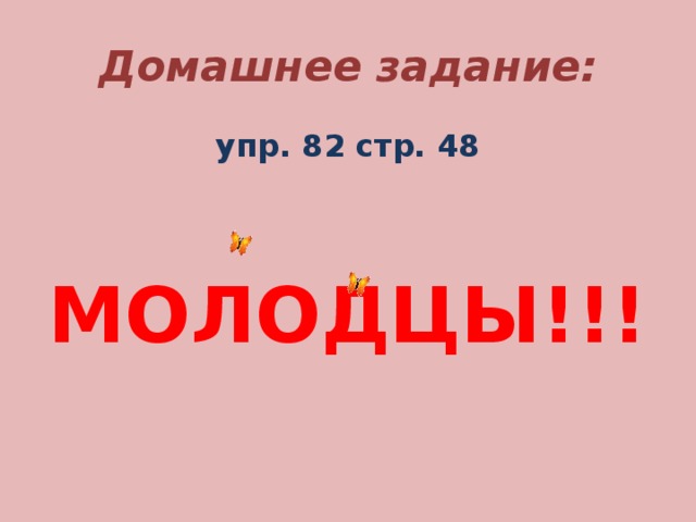 Домашнее задание: упр. 82 стр. 48   МОЛОДЦЫ!!!