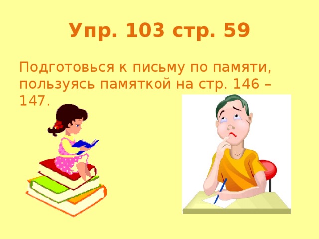 Упр. 103 стр. 59 Подготовься к письму по памяти, пользуясь памяткой на стр. 146 – 147.