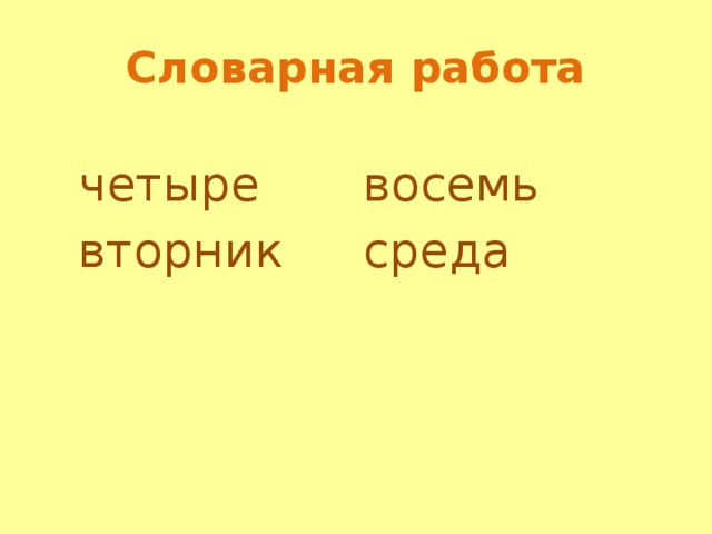 Словарная работа  четыре    восемь  вторник    среда