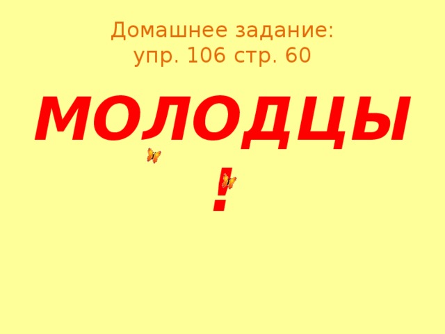 Домашнее задание:  упр. 106 стр. 60 МОЛОДЦЫ!