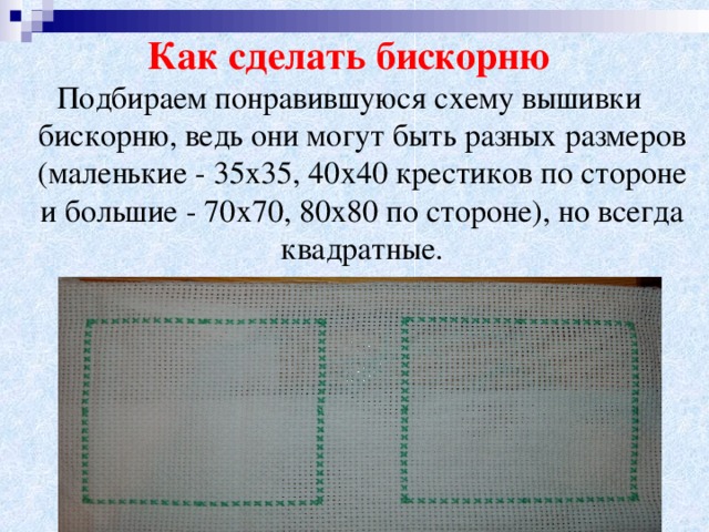 Как сделать бискорню Подбираем понравившуюся схему вышивки бискорню, ведь они могут быть разных размеров (маленькие - 35х35, 40х40 крестиков по стороне и большие - 70х70, 80х80 по стороне), но всегда квадратные.