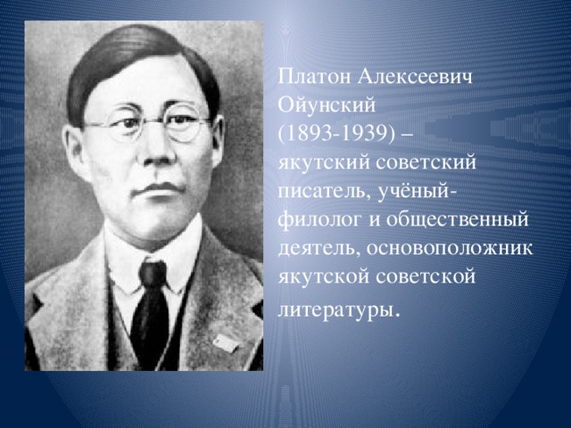 Платон Алексеевич Ойунский  (1893-1939) –  якутский советский писатель, учёный-филолог и общественный деятель, основоположник якутской советской литературы .