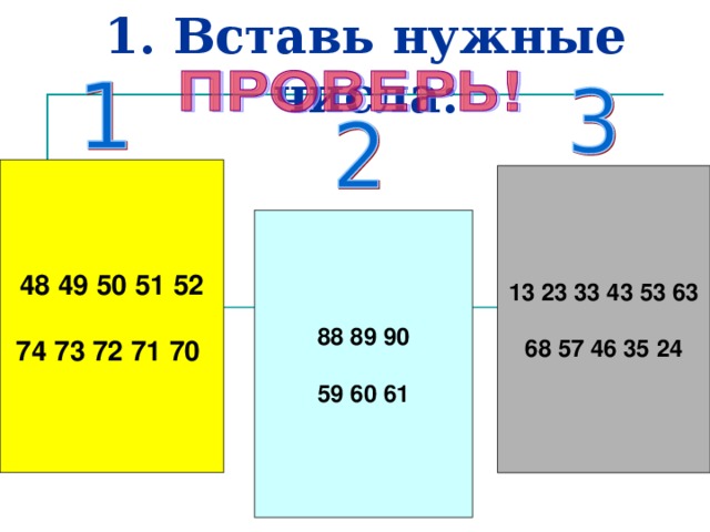 1. Вставь нужные числа: 48 49 50 51 52  74 73 72 71 70 13 23 33 43 53 63  68 57 46 35 24 88 89 90  59 60 61