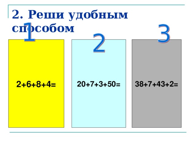 2. Реши удобным способом 2+6+8+4= 20+7+3+50= 38+7+43+2=