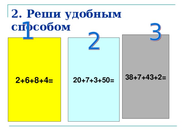 2. Реши удобным способом 38+7+43+2= 2+6+8+4= 20+7+3+50=