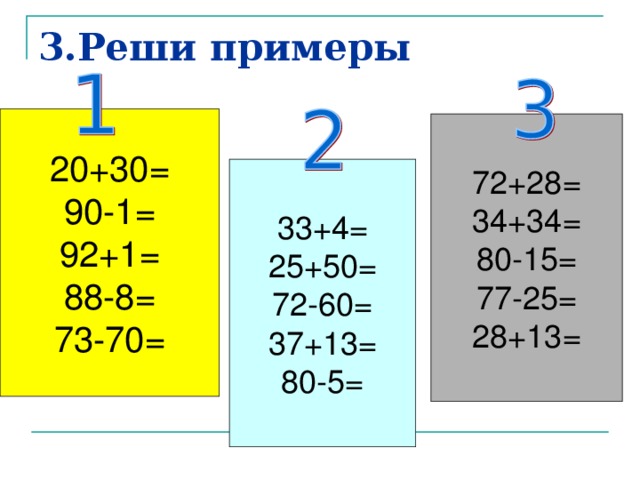 3.Реши примеры 20+30= 90-1= 92+1= 88-8= 73-70= 72+28= 34+34= 80-15= 77-25= 28+13= 33+4= 25+50= 72-60= 37+13= 80-5=