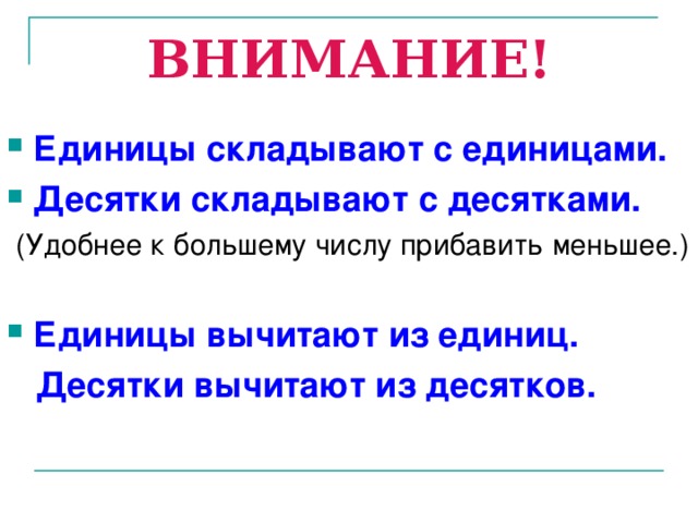 ВНИМАНИЕ! Единицы складывают с единицами. Десятки складывают с десятками.  (Удобнее к большему числу прибавить меньшее.) Единицы вычитают из единиц.  Десятки вычитают из десятков.