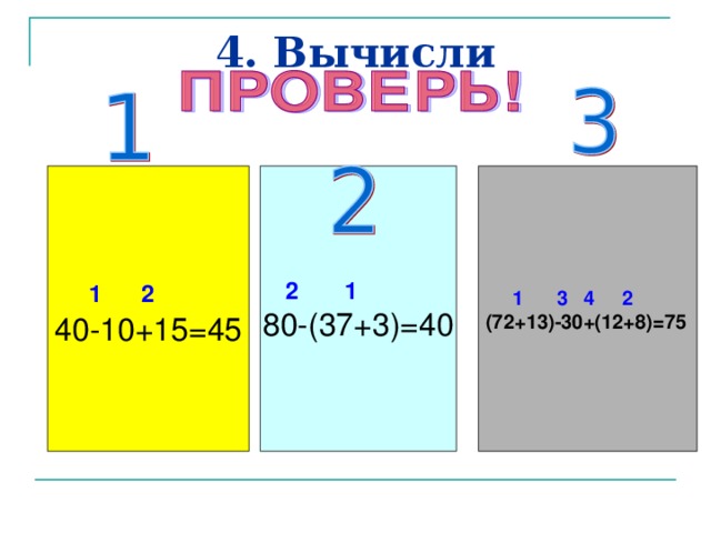 4. Вычисли 1 2  2 1  1 3 4 2  40-10+15=45 80-(37+3)=40 (72+13)-30+(12+8)=75