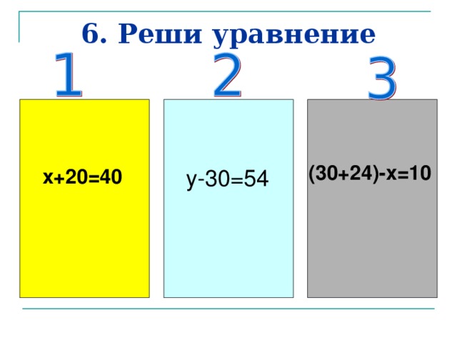 6. Реши уравнение (30+24)-х=10 х+20=40 у-30=54