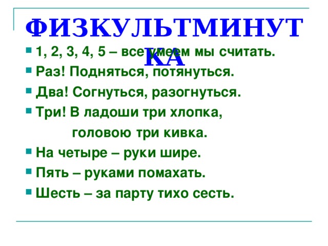 ФИЗКУЛЬТМИНУТКА 1, 2, 3, 4, 5 – все умеем мы считать. Раз! Подняться, потянуться. Два! Согнуться, разогнуться. Три! В ладоши три хлопка,  головою три кивка.