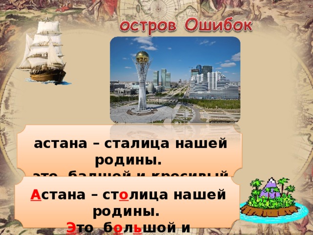 астана – сталица нашей родины. это балшой и кросивый горот. А стана – ст о лица нашей родины. Э то б о л ь шой и кр а сивый горо д .