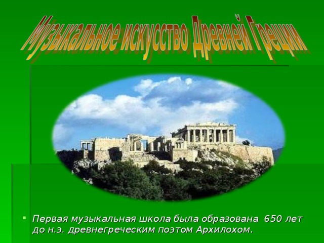 Первая музыкальная школа была образована 650 лет до н.э. древнегреческим поэтом Архилохом .