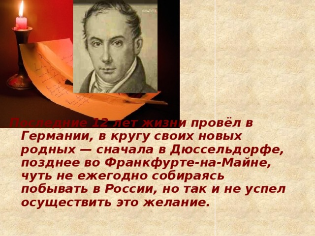 Последние 12 лет жизни провёл в Германии, в кругу своих новых родных — сначала в Дюссельдорфе, позднее во Франкфурте-на-Майне, чуть не ежегодно собираясь побывать в России, но так и не успел осуществить это желание.