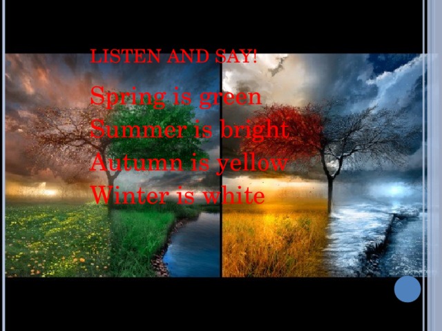 LISTEN AND SAY! Spring is green Summer is bright Autumn is yellow Winter is white