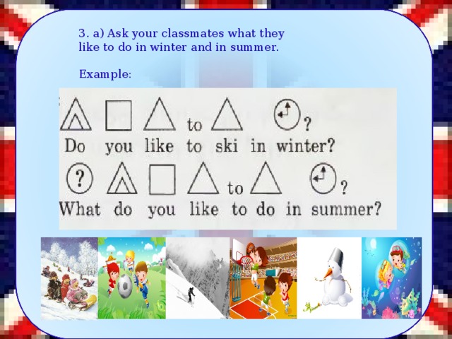 3. a) Ask your classmates what they like to do in winter and in summer. Example: 13